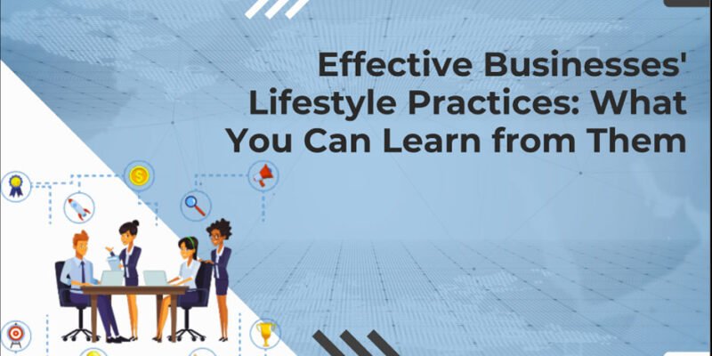 Effective Businesses' Lifestyle Practices: What You Can Learn from Them